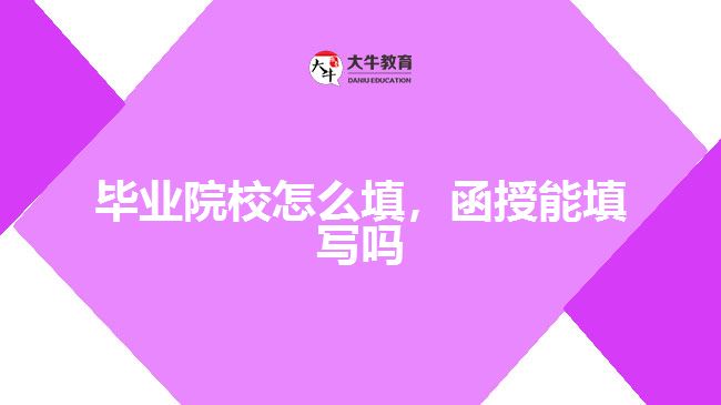 畢業(yè)院校怎么填，函授能填寫嗎