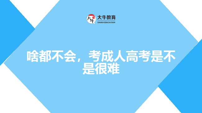 啥都不會(huì)，考成人高考是不是很難