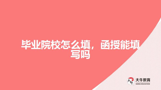 畢業(yè)院校怎么填，函授能填寫嗎