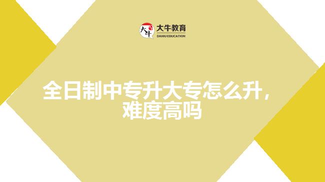 全日制中專升大專怎么升，難度高嗎