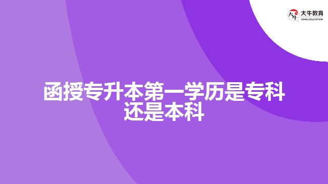 函授專升本第一學(xué)歷是?？七€是本科