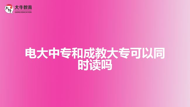 電大中專和成教大?？梢酝瑫r讀嗎