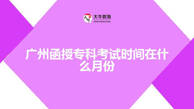 廣州函授?？瓶荚嚂r(shí)間在什么月份