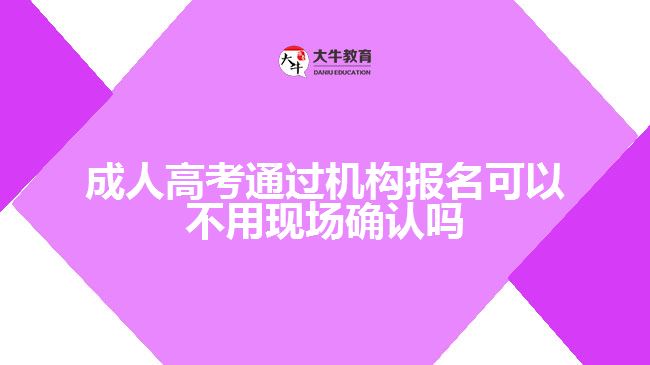 成人高考通過機構(gòu)報名可以不用現(xiàn)場確認嗎