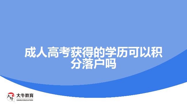 成人高考獲得的學歷可以積分落戶嗎