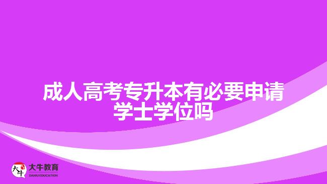 成人高考專(zhuān)升本有必要申請(qǐng)學(xué)士學(xué)位嗎