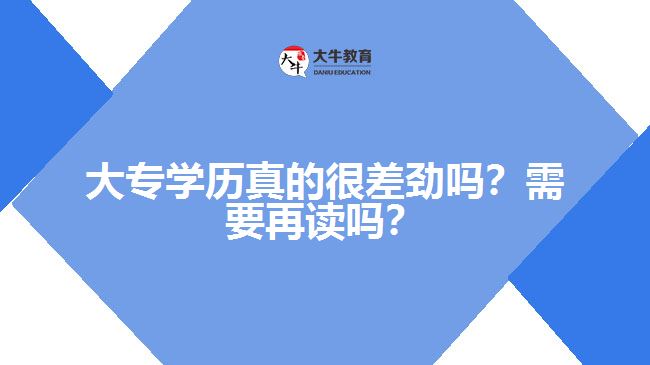 大專學(xué)歷真的很差勁嗎？需要再讀嗎？