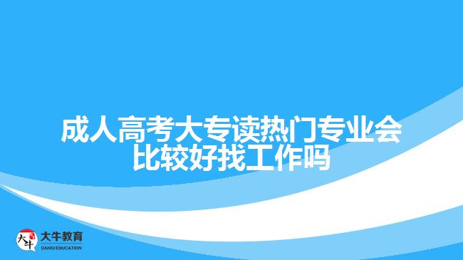 成人高考大專(zhuān)讀熱門(mén)專(zhuān)業(yè)會(huì)比較好找工作嗎