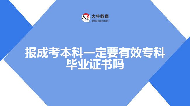 報成考本科一定要有效?？飘厴I(yè)證書嗎