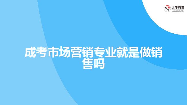 成考市場(chǎng)營銷專業(yè)就是做銷售嗎