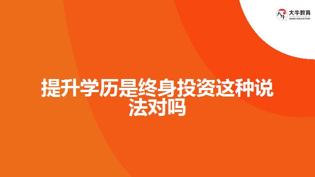 提升學(xué)歷是終身投資這種說法對(duì)嗎