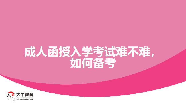 成人函授入學(xué)考試難不難，如何備考
