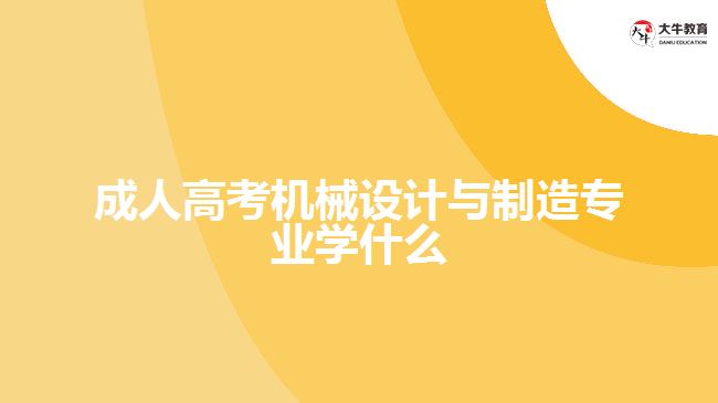成人高考機械設(shè)計與制造專業(yè)學(xué)什么