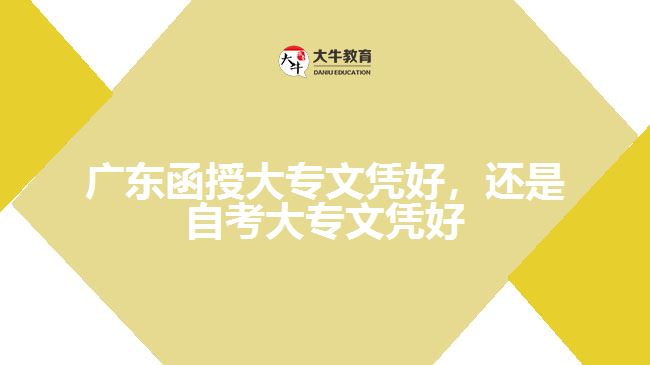 廣東函授大專文憑好，還是自考大專文憑好