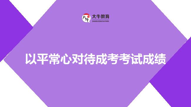 以平常心對(duì)待成考考試成績(jī)
