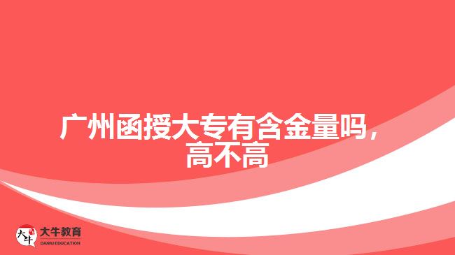 廣州函授大專有含金量嗎，高不高