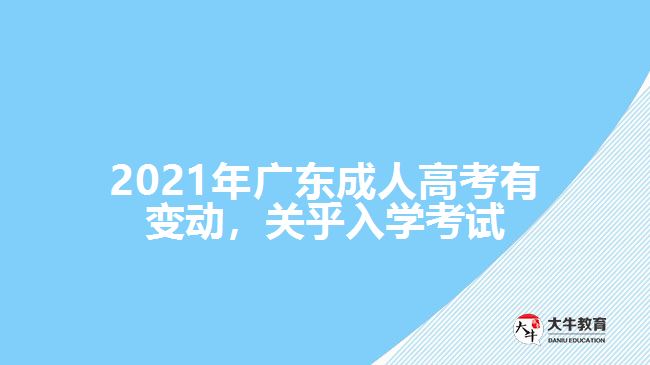 2021年廣東成人高考有變動，關(guān)乎入學(xué)考試