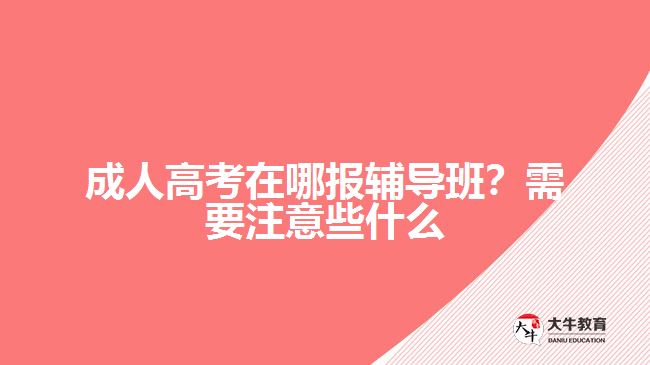 成人高考在哪報(bào)輔導(dǎo)班？需要注意些什么