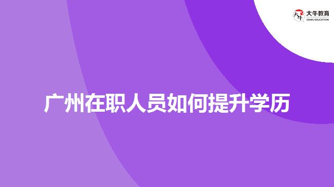 廣州在職人員如何提升學歷