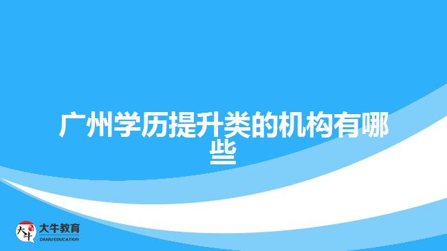 廣州學(xué)歷提升類的機構(gòu)有哪些