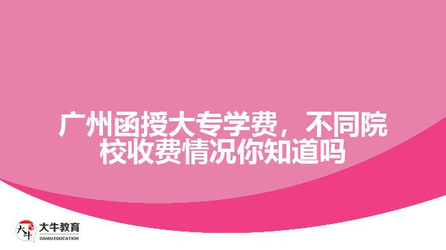 廣州函授大專學(xué)費，不同院校收費情況你知道嗎