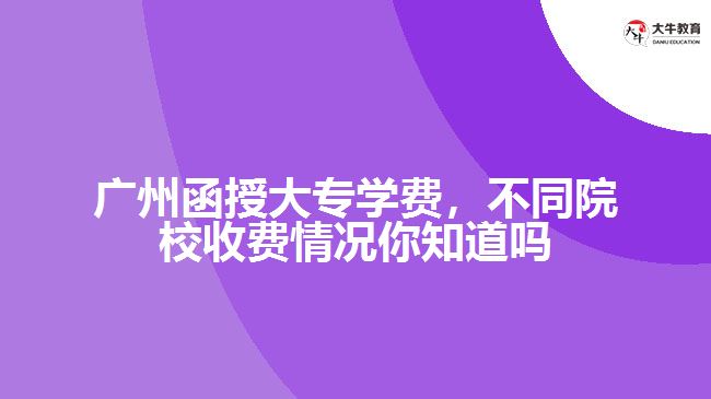 廣州函授大專學(xué)費，不同院校收費情況你知道嗎