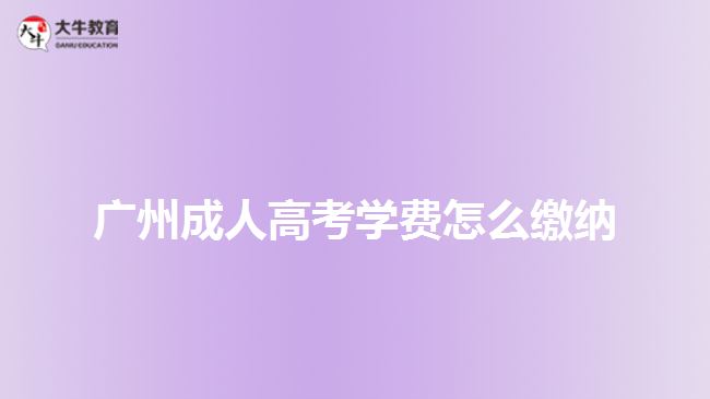 廣州成人高考學(xué)費怎么繳納