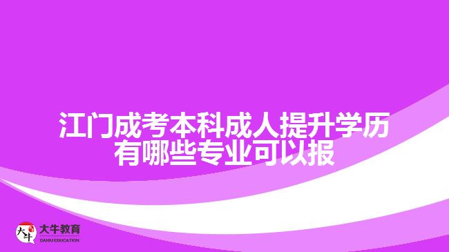江門(mén)成考本科成人提升學(xué)歷有哪些專(zhuān)業(yè)可以報(bào)