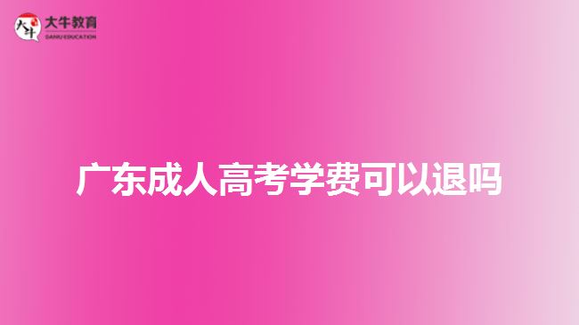 廣東成人高考學(xué)費可以退嗎