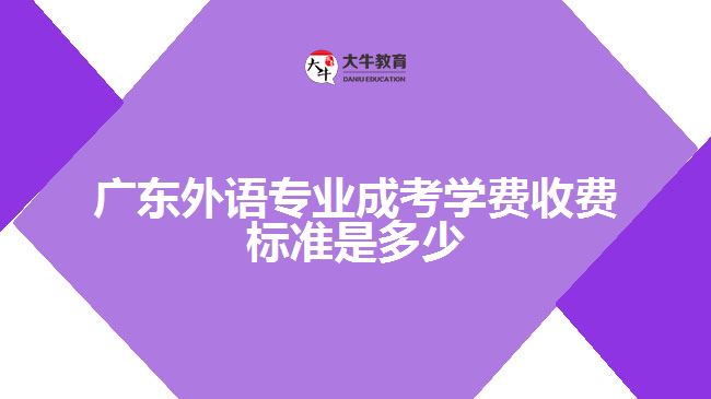 廣東外語(yǔ)專(zhuān)業(yè)成考學(xué)費(fèi)收費(fèi)標(biāo)準(zhǔn)是多少