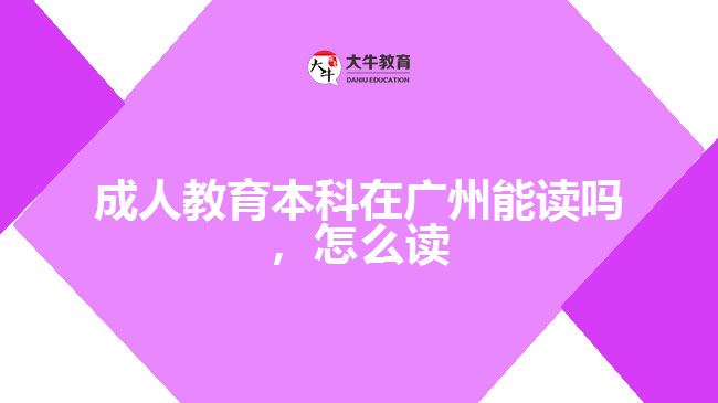 成人教育本科在廣州能讀嗎，怎么讀