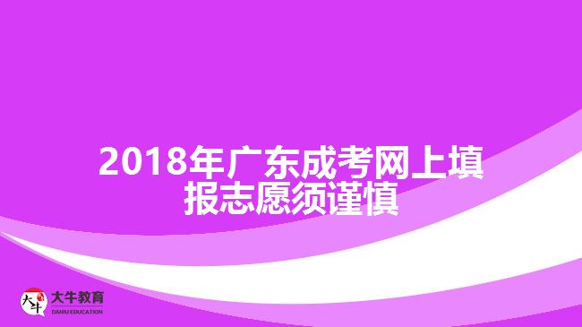 2018年廣東成考網(wǎng)上填報志愿須謹慎