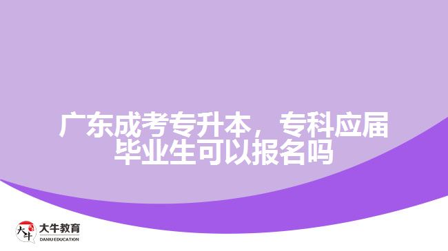 廣東成考專升本，專科應(yīng)屆畢業(yè)生可以報名嗎
