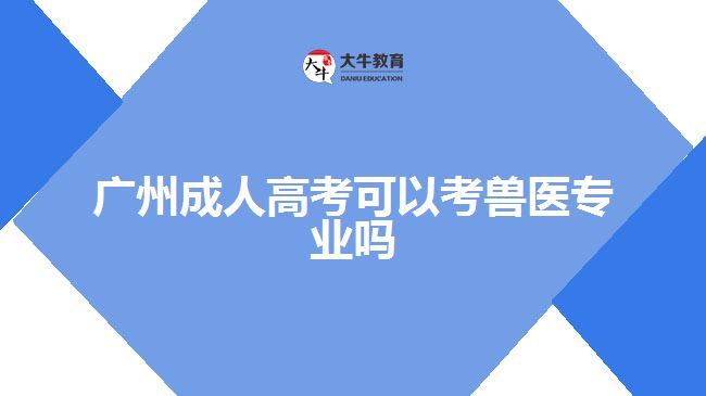 廣州成人高考可以考獸醫(yī)專(zhuān)業(yè)嗎