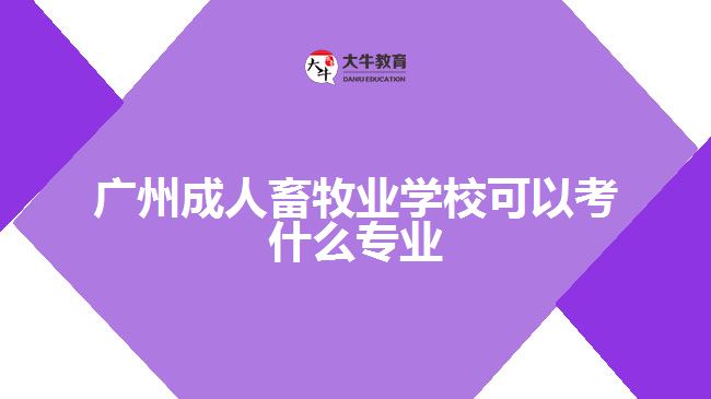 廣州成人畜牧業(yè)學(xué)?？梢钥际裁磳I(yè)