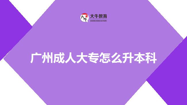 廣州成人大專(zhuān)怎么升本科