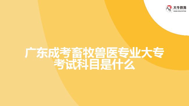 廣東成考畜牧獸醫(yī)專業(yè)大?？荚嚳颇渴鞘裁? width=