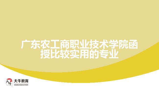 廣東農(nóng)工商職業(yè)技術(shù)學院函授比較實用的專業(yè)