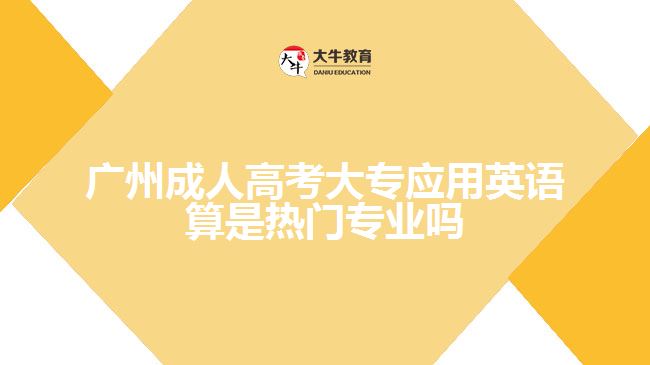 廣州成人高考大專應(yīng)用英語(yǔ)算是熱門專業(yè)嗎