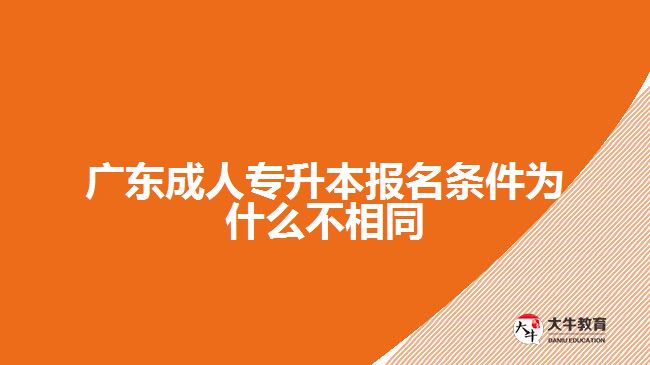 廣東成人專(zhuān)升本報(bào)名條件為什么不相同