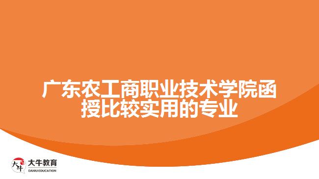廣東農(nóng)工商職業(yè)技術(shù)學(xué)院函授比較實(shí)用的專(zhuān)業(yè)
