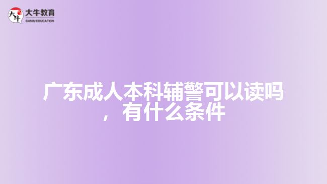 成人本科輔警可以讀嗎，有什么條件