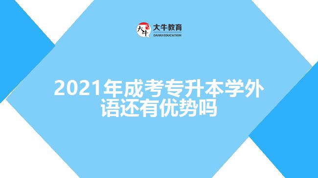 2021年成考專升本學(xué)外語還有優(yōu)勢(shì)嗎