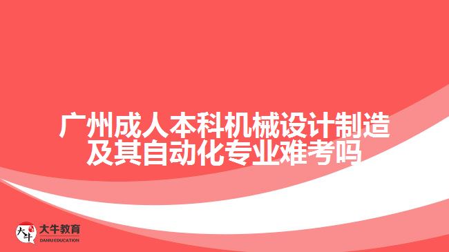 廣州成人本科機械設計制造及其自動化專業(yè)難考嗎
