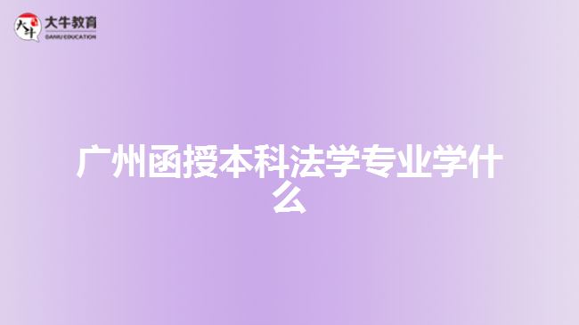 廣州函授本科法學專業(yè)學什么