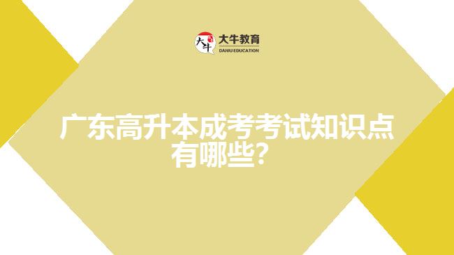 廣東高升本成考考試知識(shí)點(diǎn)有哪些？