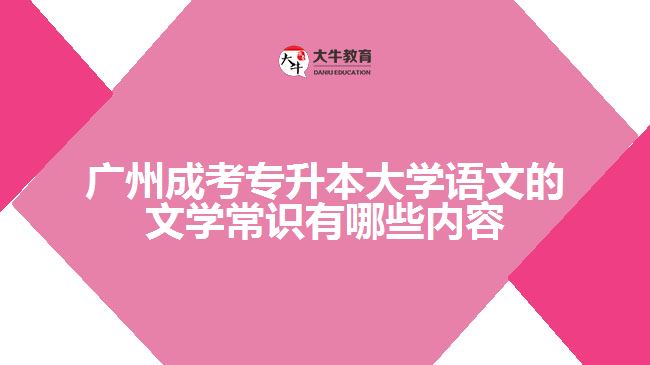 廣州成考專升本大學(xué)語(yǔ)文的文學(xué)常識(shí)有哪些內(nèi)容