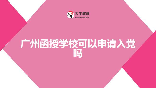 廣州函授學(xué)?？梢陨暾?qǐng)入黨嗎