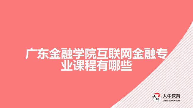 廣東金融學院互聯(lián)網金融專業(yè)課程有哪些