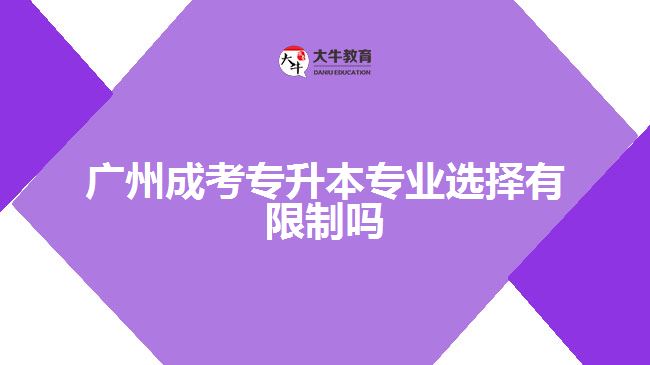 廣州成考專(zhuān)升本專(zhuān)業(yè)選擇有限制嗎